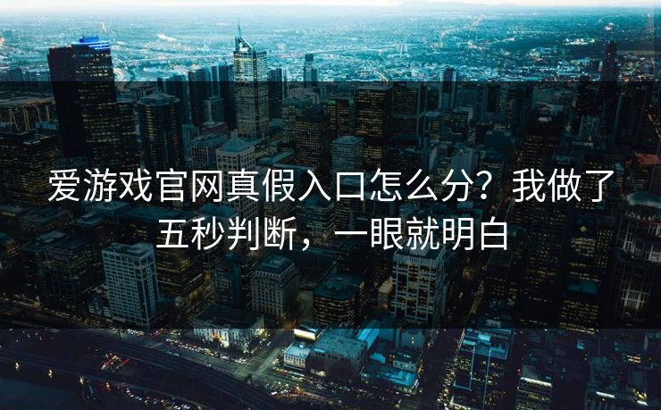 爱游戏官网真假入口怎么分？我做了五秒判断，一眼就明白
