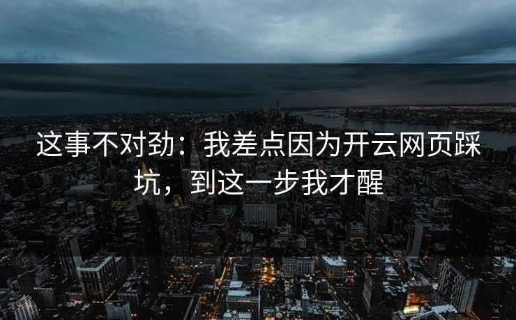 这事不对劲：我差点因为开云网页踩坑，到这一步我才醒