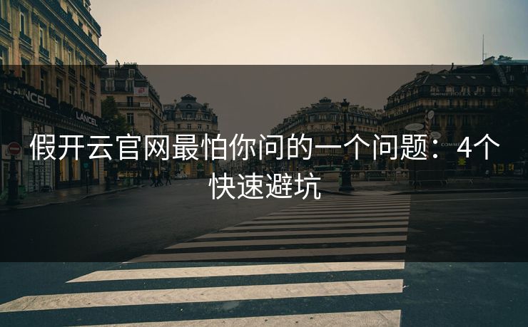 假开云官网最怕你问的一个问题:4个快速避坑 假开云官网最怕你问的一个问题:4个快速避坑